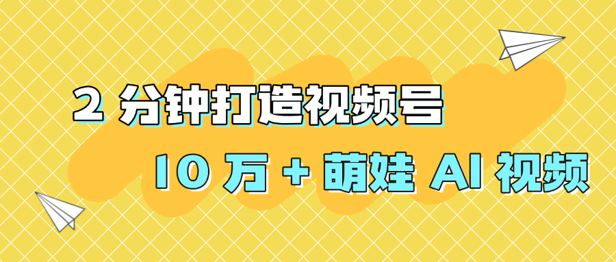 2 分钟打造视频号 10 万 + 萌娃 AI 视频-文三轻创资料网