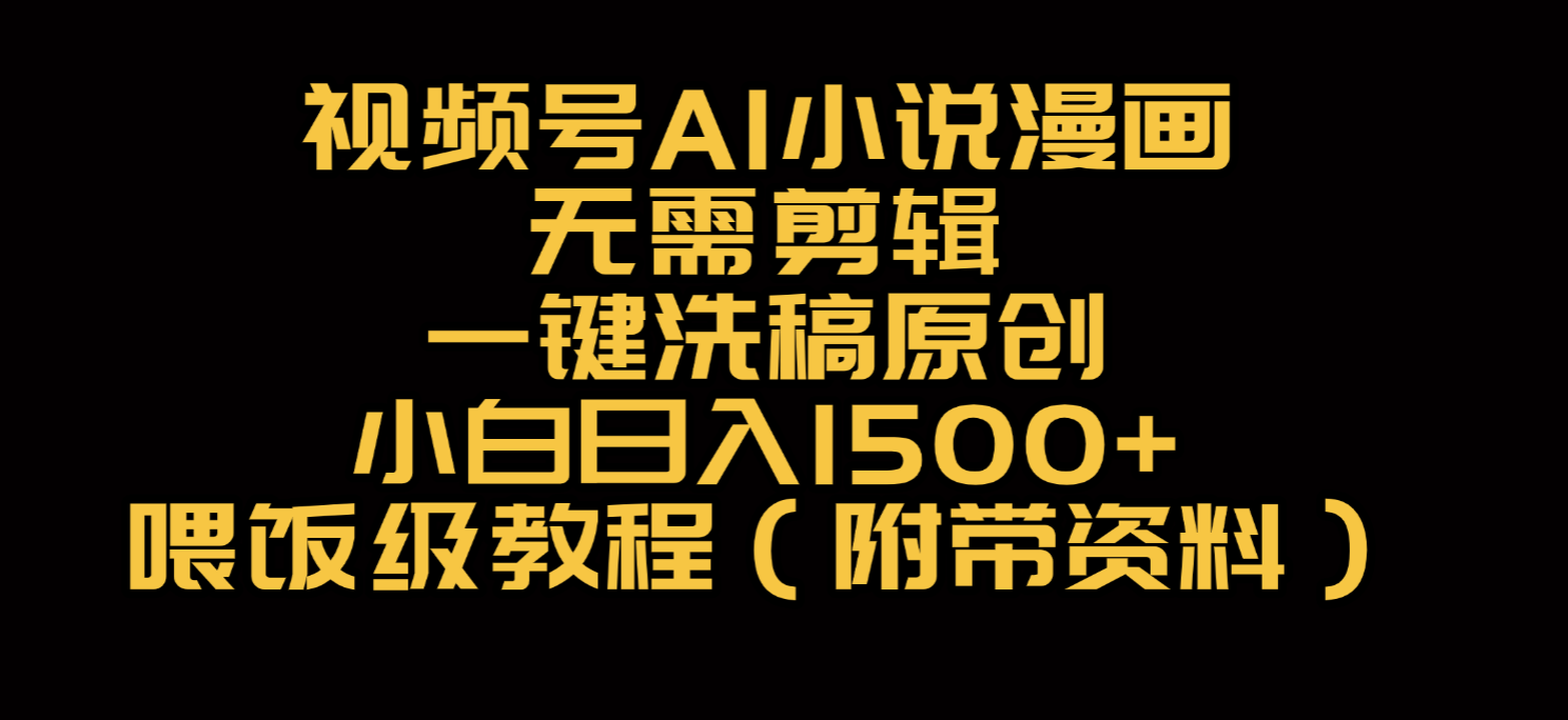 视频号AI小说漫画，无需剪辑，一键洗稿原创，小白日入500+，喂饭级教程-文三轻创资料网