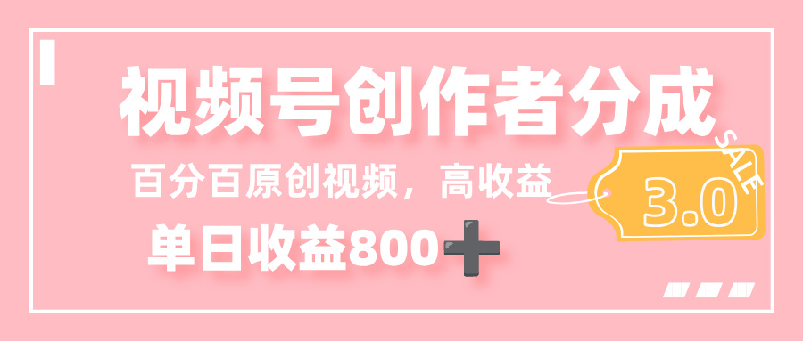 最新视频号创作者分成 3.0，100%原创视频高收益，单日收益 800+-文三轻创资料网