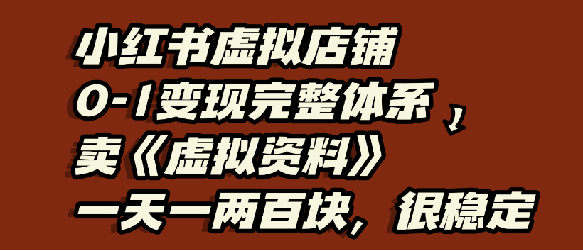 小红书虚拟店铺0-1变现完整体系，虚拟资料，一天一两百块，很稳定-文三轻创资料网