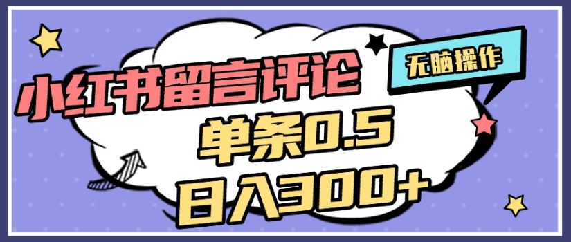 2025年最新小红书评论单条0.5元，日入300＋，无上限，详细操作流程-文三轻创资料网