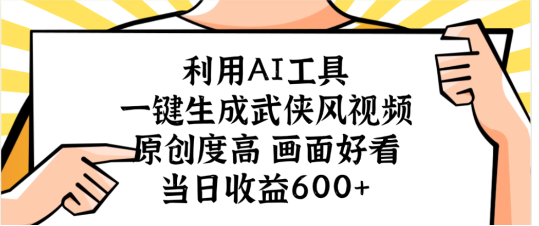 利用AI工具,一键生成武侠风视频,原创度高画面又好看,当日收益600+-文三轻创资料网