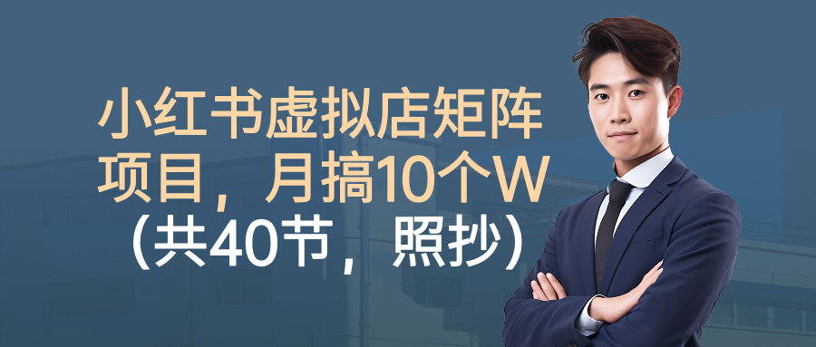 小红书虚拟店矩阵项目,月搞10W(共40节,照抄照做)-文三轻创资料网