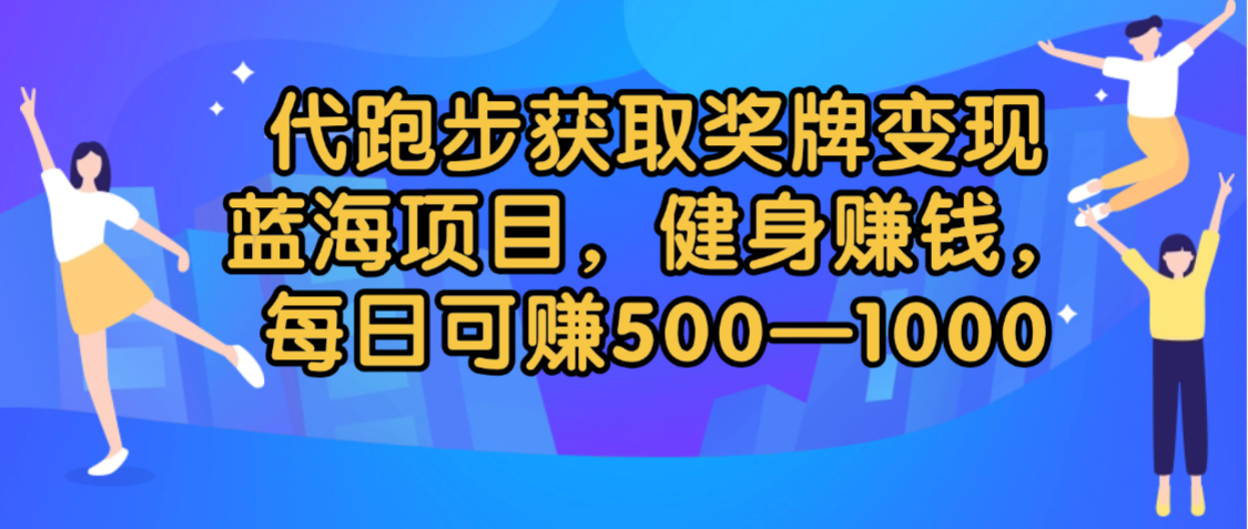 代跑步获取奖牌变现，蓝海项目，健身赚钱，每日可赚500-2000-文三轻创资料网