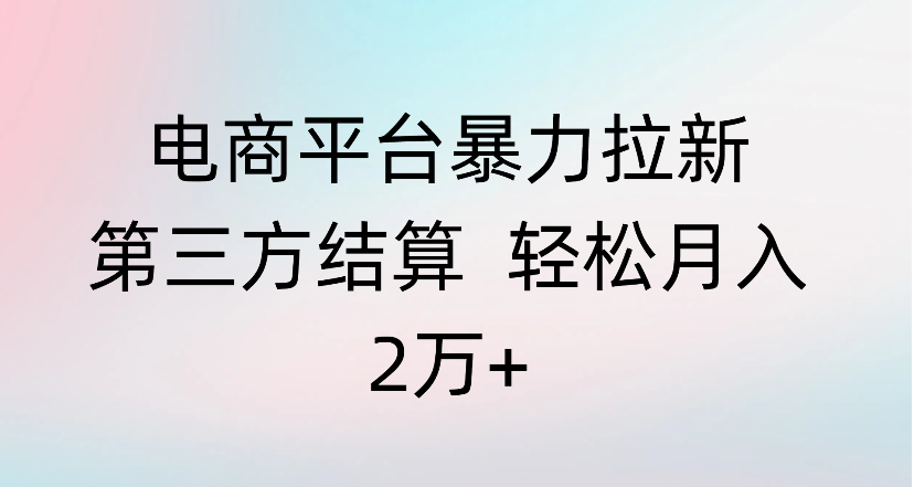 电商平台暴力拉新第三方结算 轻松月入2万+-文三轻创资料网