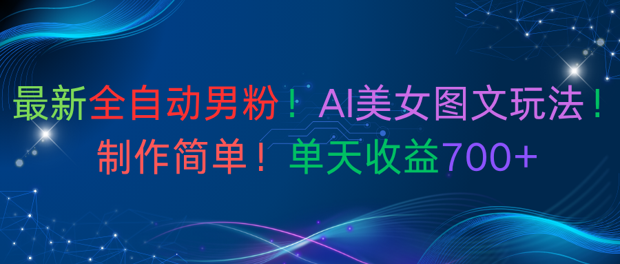 最新全自动男粉！AI美女图文玩法！制作简单！单天收益700+-文三轻创资料网