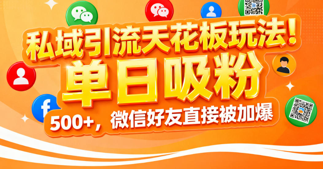 私域引流天花板玩法！单日吸粉 500+，微信好友直接被加爆-文三轻创资料网