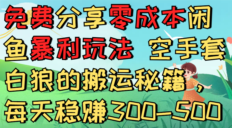免费分享零成本闲鱼暴利玩法 空手套白狼的搬运秘籍,每天稳赚300-500-文三轻创资料网