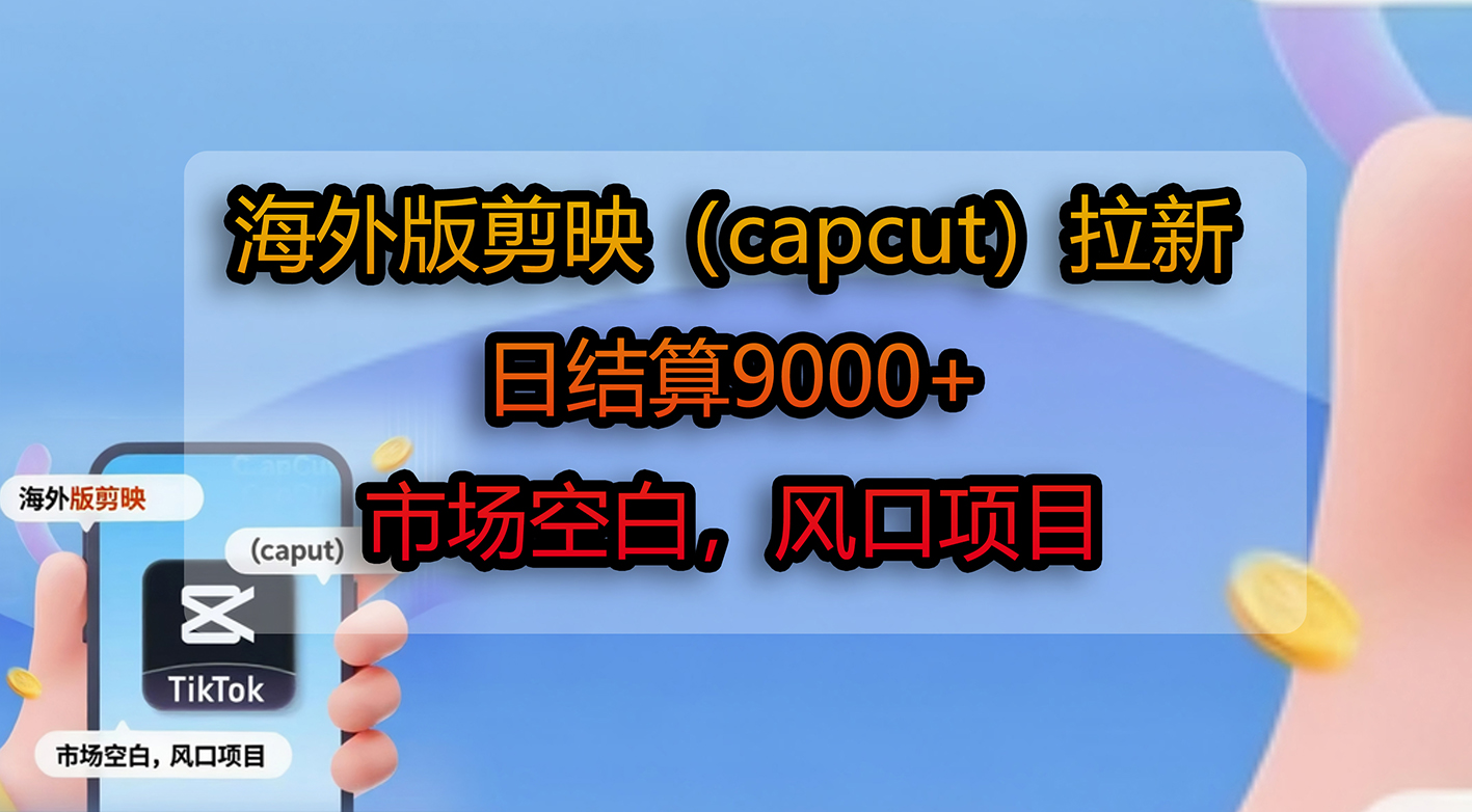 海外版剪映（capcut）拉新，日结算9000+，市场空白，风口项目-文三轻创资料网