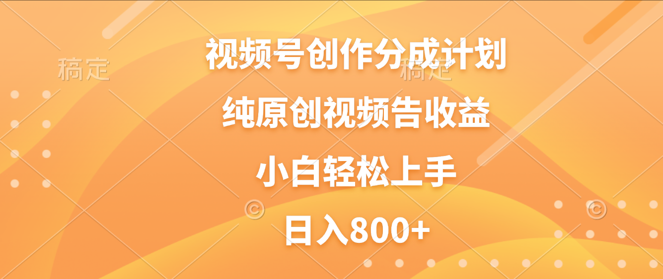 视频号创作分成计划，纯原创视频告收益，新手小白轻松上手，日入800+-文三轻创资料网