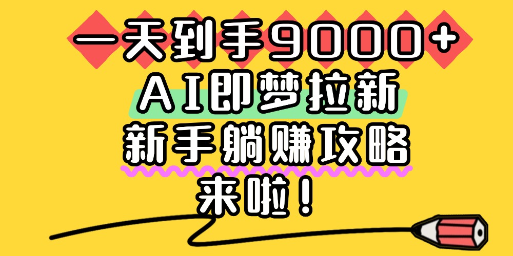 一天到手9000+,AI即梦拉新,新手躺赚攻略,来啦!-文三轻创资料网