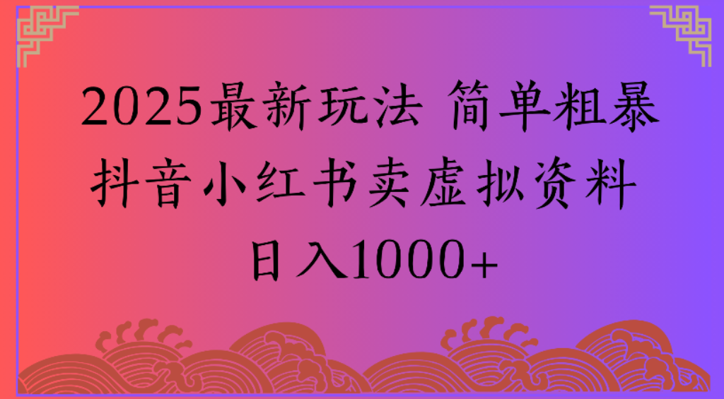 2025最新玩法,简单粗暴通过抖音小红书卖虚拟资料日1000+-文三轻创资料网