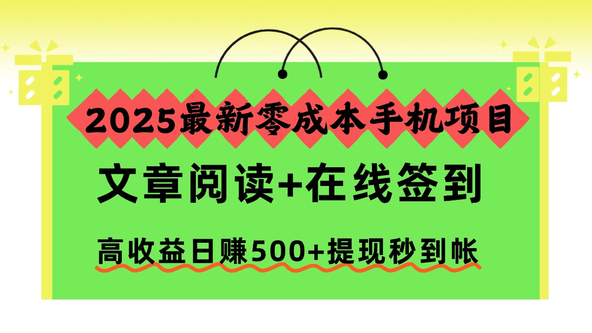 2025最新零成本手机项目，文章阅读+在线签到，高收益日赚500+提现秒到帐-文三轻创资料网