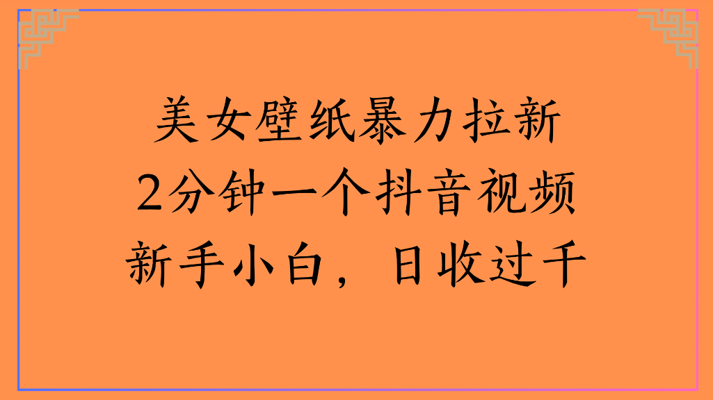 美女壁纸，暴力拉新2分钟一个抖音视频新手小白，日收过千-文三轻创资料网