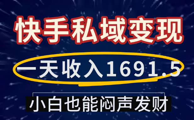 一天收入1691.5，快手私域变现，小白也能闷声发财-文三轻创资料网