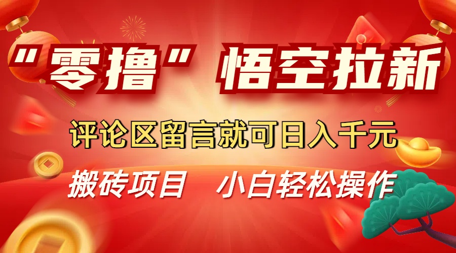 “零撸”悟空拉新玩法，评论区留言就可日入千元-文三轻创资料网