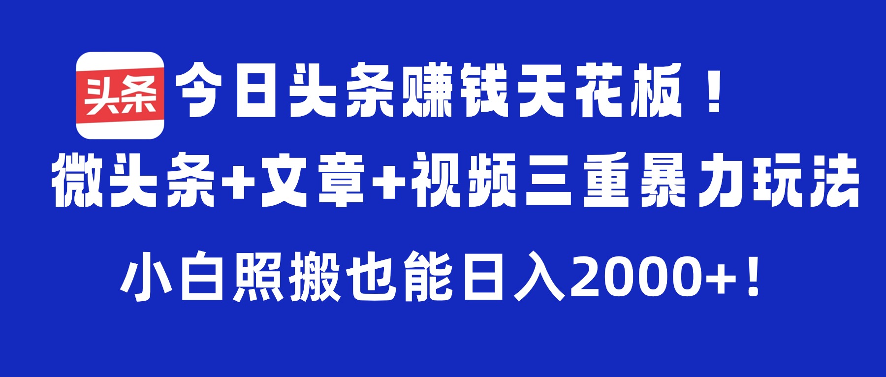 今日头条赚钱天花板!微头条+文章+视频三重暴力玩法,小白照搬也能日入2000+-文三轻创资料网