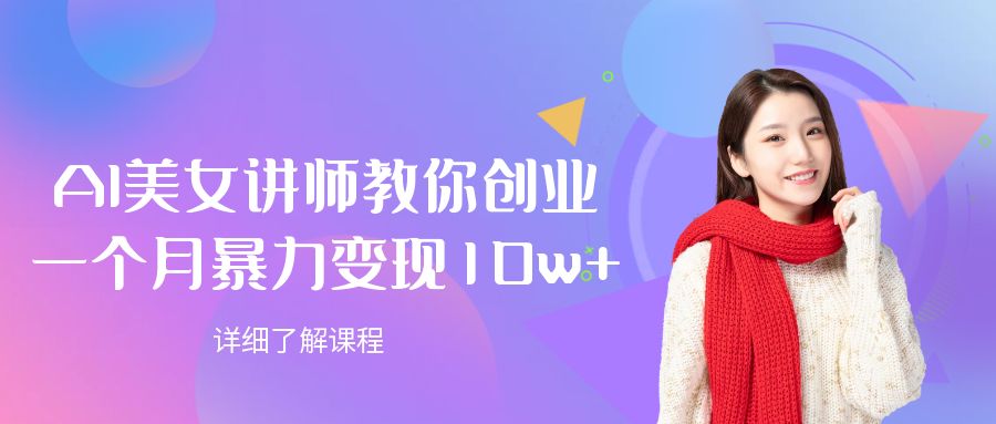 AI美女讲师教你创业,一个月暴力变现10w+-文三轻创资料网