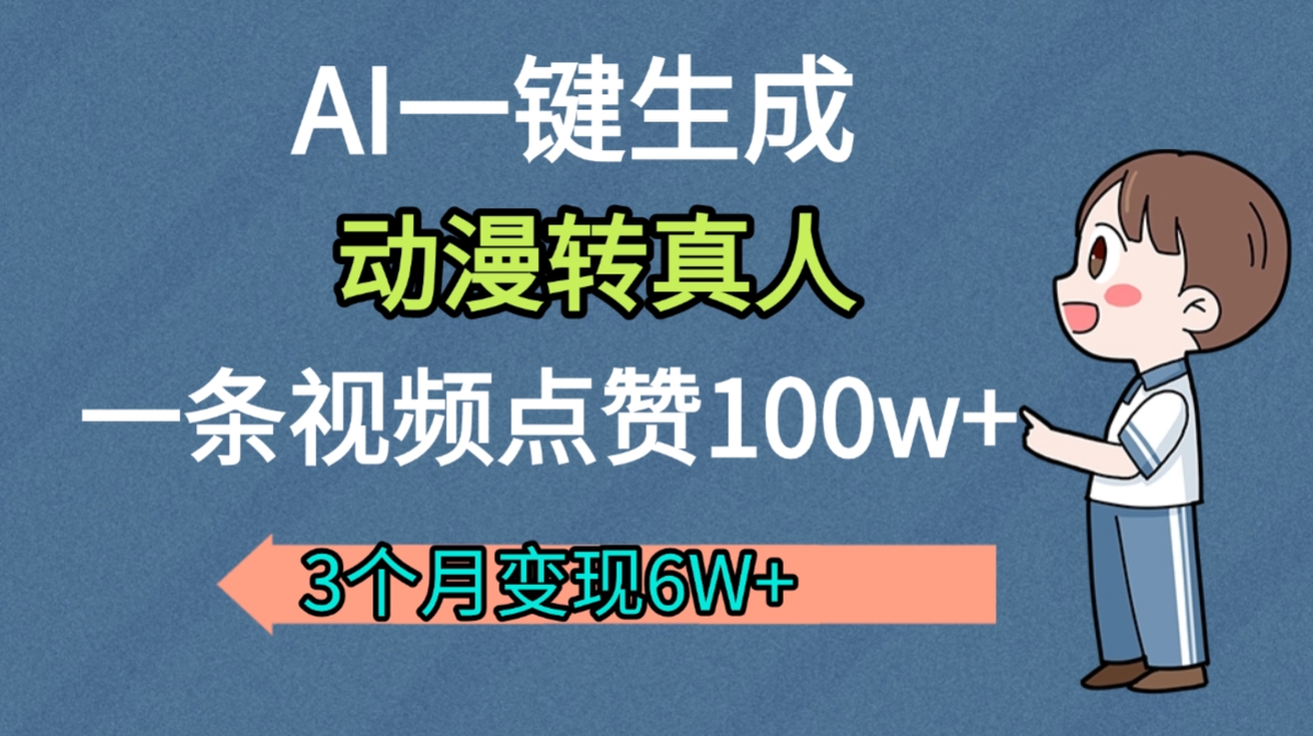 AI动漫转真人,一条视频点赞100w+,我3个月变现了6W多-文三轻创资料网