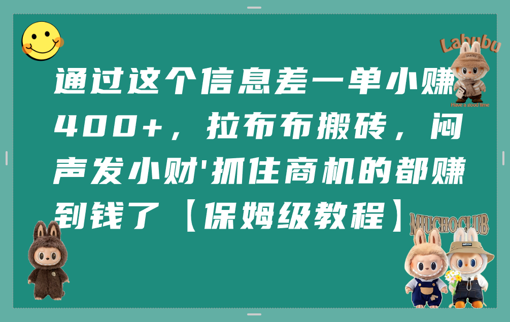 通过这个信息差一单小赚400+,拉布布搬砖,闷声发小财,抓住商机的都赚到钱了【保姆级教程】-文三轻创资料网