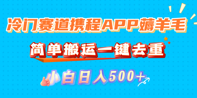 冷门赛道携程APP薅羊毛，简单搬运一键去重，小白日入500+-文三轻创资料网