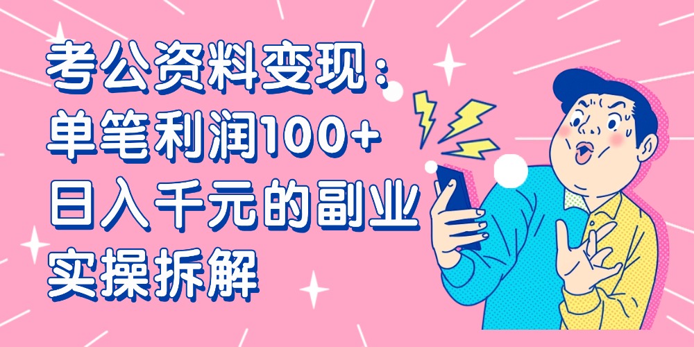 【小红书、咸鱼变现】考公资料变现：单笔利润100+，日入千元的副业实操拆解-文三轻创资料网