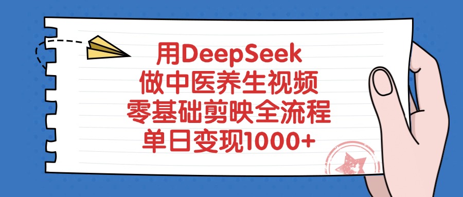 用DeepSeek做中医养生视频，零基础剪映全流程教程，单日变现1000+-文三轻创资料网