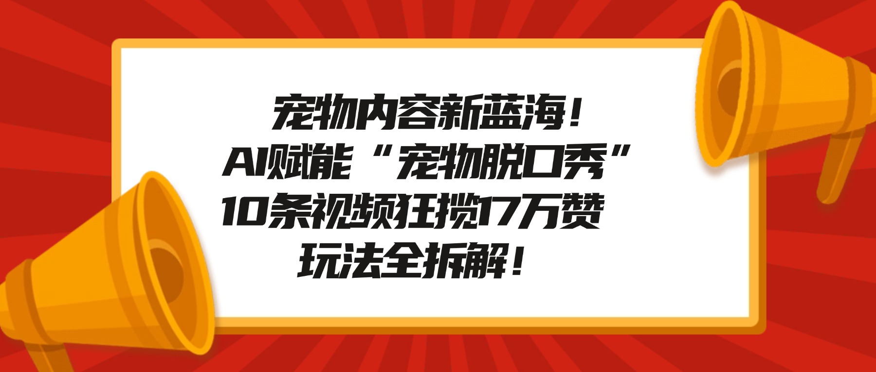宠物内容新蓝海!AI赋能“宠物脱口秀”,10条视频狂揽17万赞,玩法全拆解!-文三轻创资料网