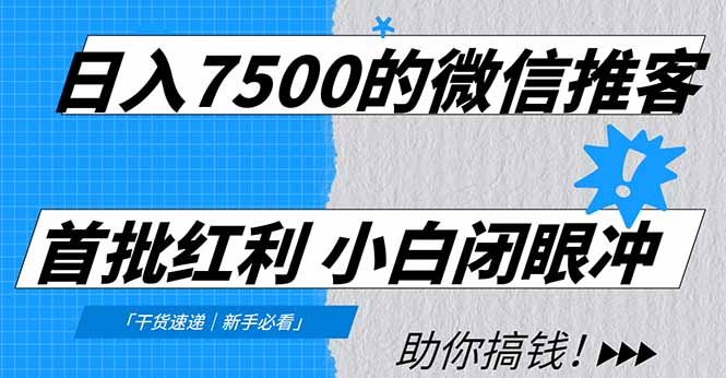 日入7500的微信推客，首批红利，自用省钱、分享赚钱，0门槛小白闭眼冲-文三轻创资料网