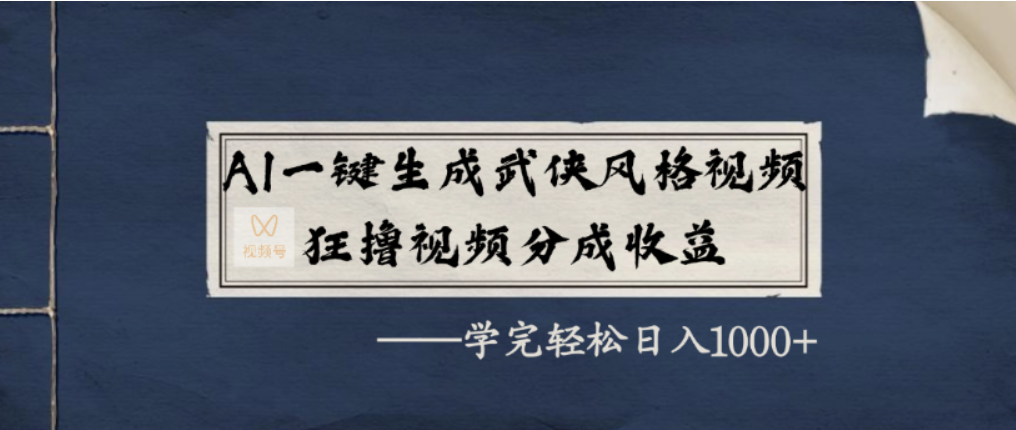 AI一键生成武侠风格视频，视频号分成收益狂撸，学完轻松日入1000+-文三轻创资料网