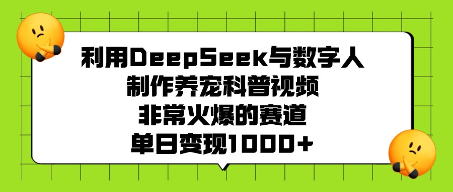 利用DeepSeek，与数字人制作养宠科普视频，非常火爆的赛道，单日变现1000+-文三轻创资料网