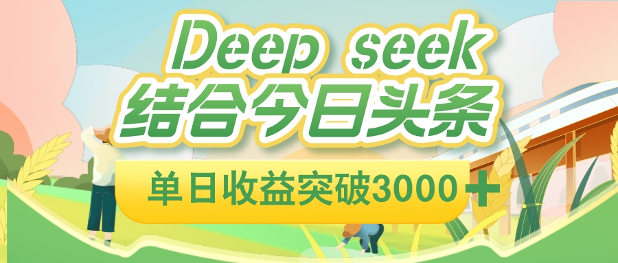 deep seek 结合今日头条，单日收益可突破 3000+，只需要简单的复制粘贴即可-文三轻创资料网