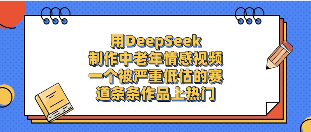 一个被严重低估的赛道，用DeepSeek制作中老年情感视频，条条作品上热门!-文三轻创资料网