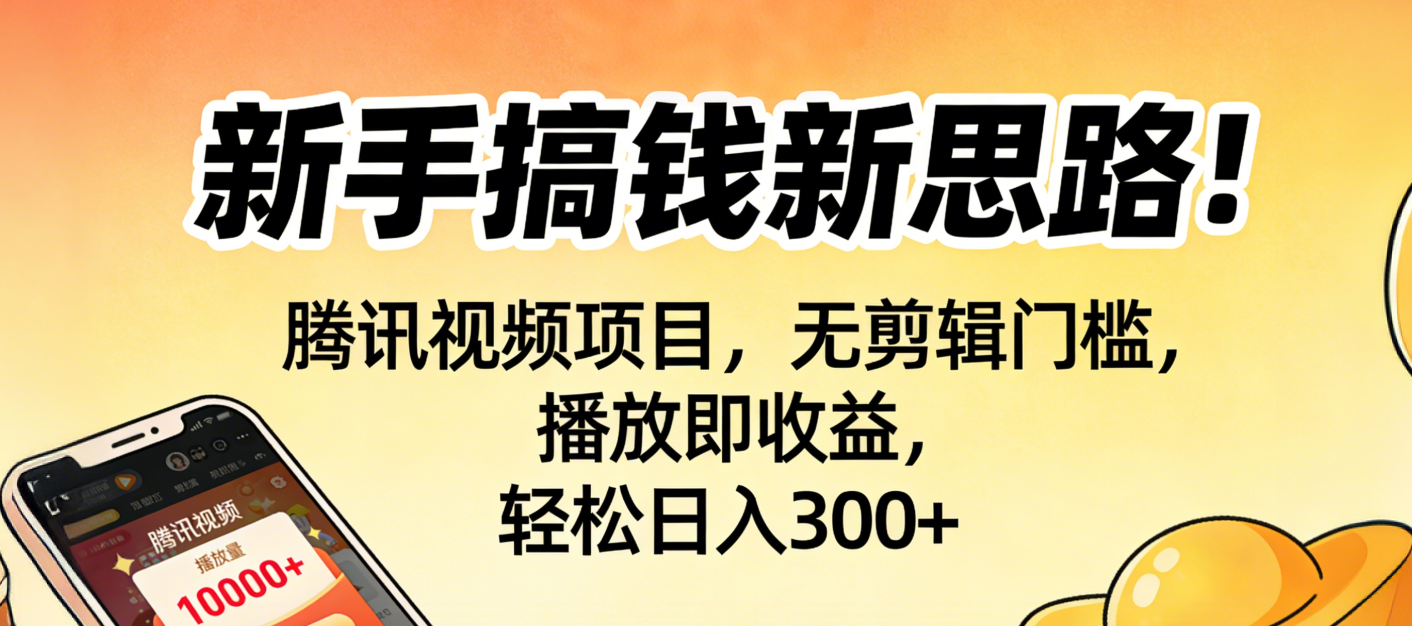 新手搞钱新思路！腾讯视频项目，无剪辑门槛，播放即收益，轻松日入300+-文三轻创资料网