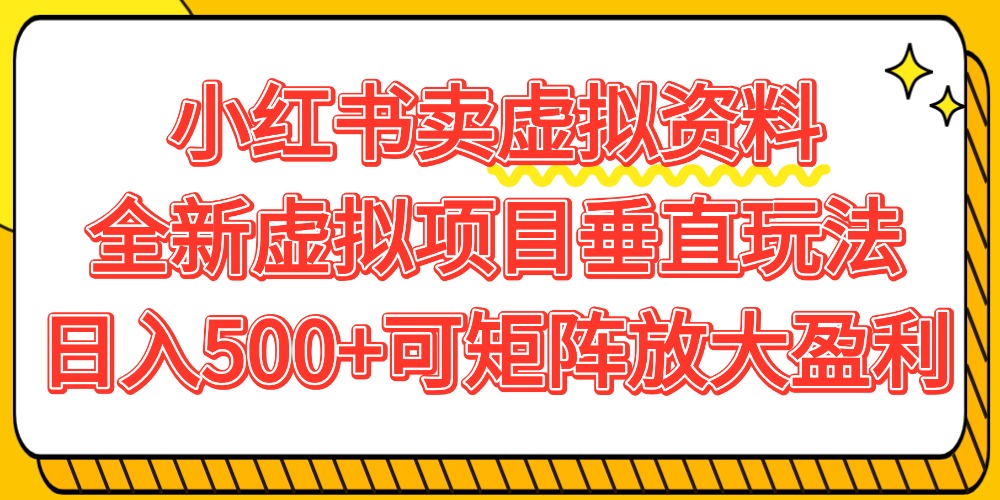 小红书卖虚拟资料500+，全新虚拟项目垂直玩法，可矩阵放大盈利！-文三轻创资料网