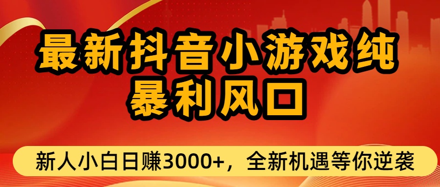 最新抖音小游戏纯暴利风口!小白单日稳赚3000+，全新机遇千万别错过-文三轻创资料网