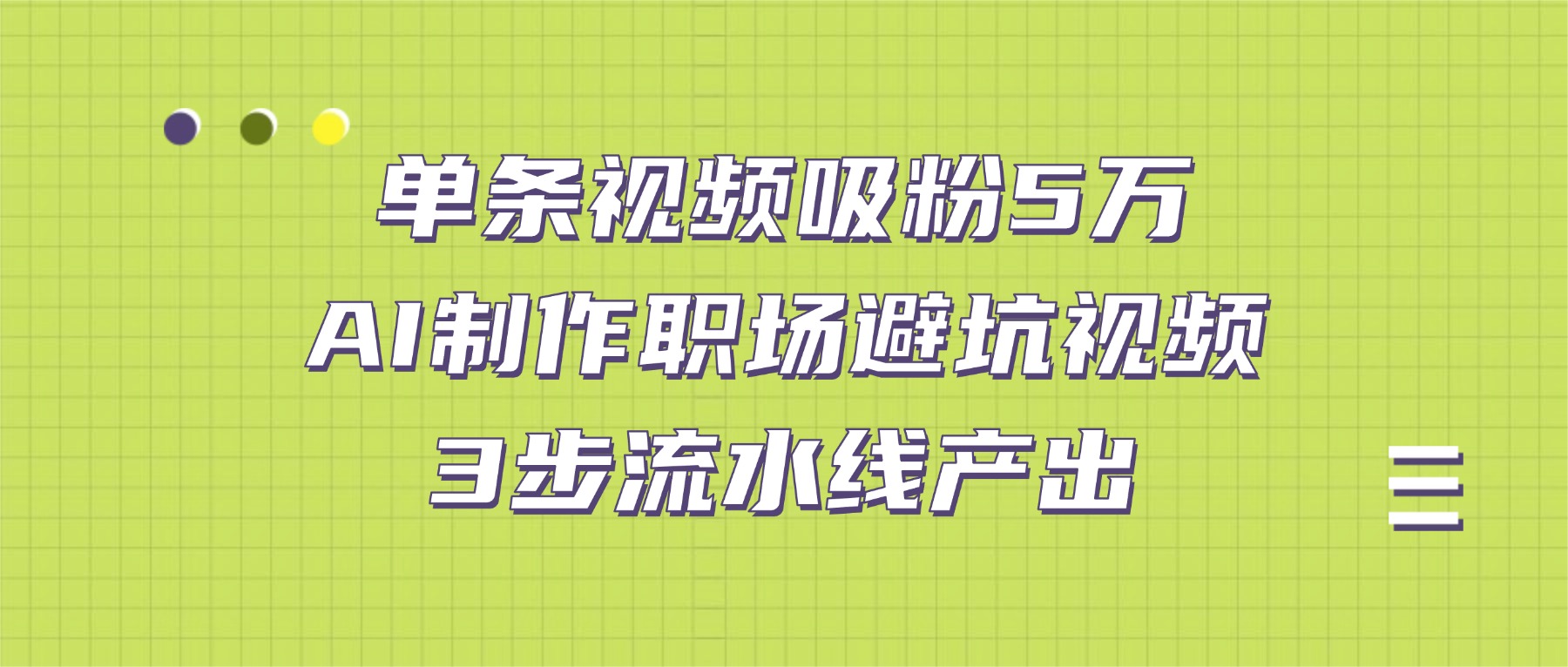单条视频吸粉5万！AI制作职场避坑视频，3步流水线产出-文三轻创资料网