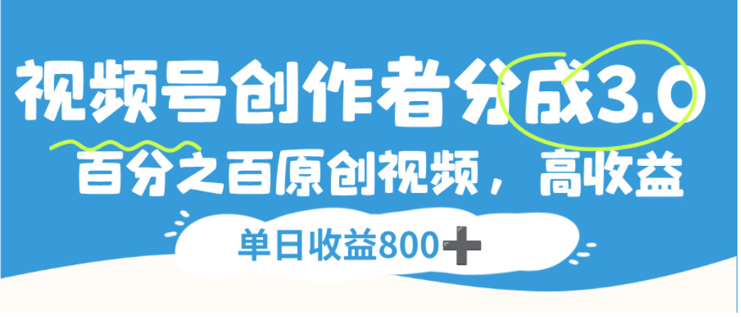 视频号创作者分成3.0，100%原创视频高收益，单日可收益800+-文三轻创资料网