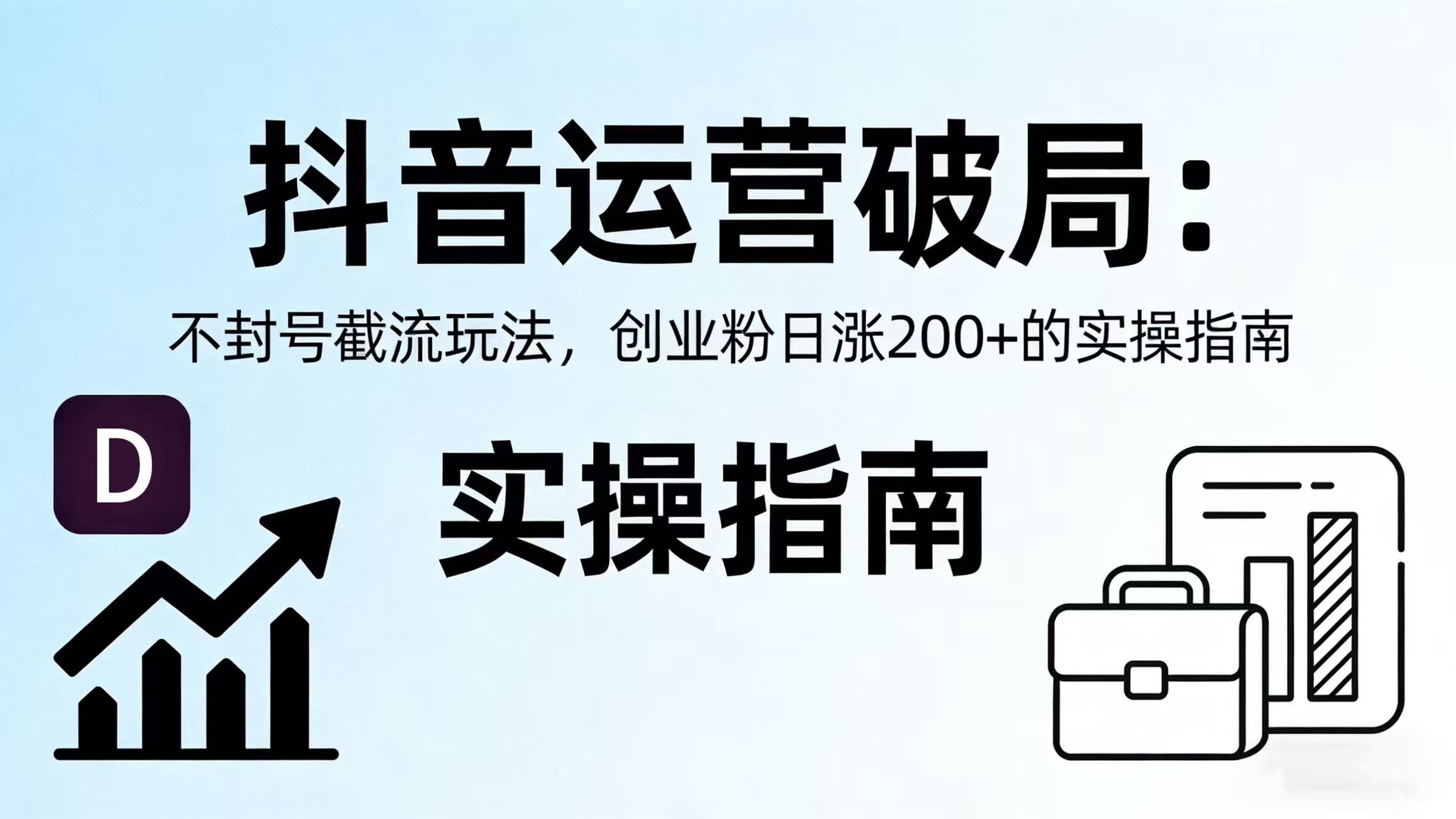 抖音运营破局：不封号截流玩法，创业粉日涨 200 + 的实操指南-文三轻创资料网