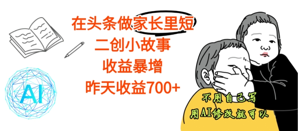 【震惊】在头条做家长里短二创小故事，收益暴增，昨天收益700+-文三轻创资料网