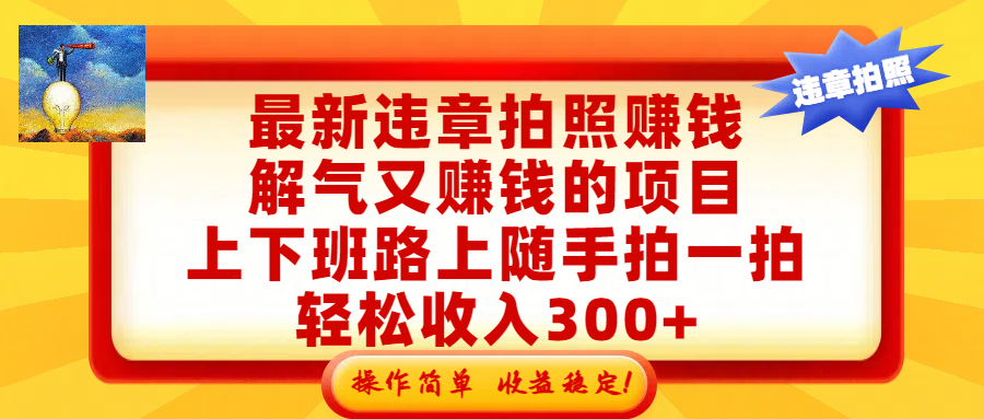 最新违章拍照赚钱，解气又赚钱的项目，上下班路上随手拍一拍，轻松收入300+，悄悄的闷声发大财，操作简单，收益稳！-文三轻创资料网